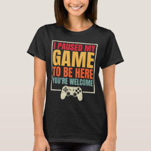 I Paused My Game To Be Here You're Welcome Video G T-Shirt