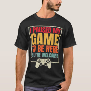 I Paused My Game To Be Here Youre Welcome Video Ga T-Shirt