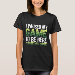 I Paused My Game To Be Here You're Welcome - Video T-Shirt
