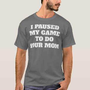 I Paused My Game To Do Your Mom Gamer Funny Premiu T-Shirt