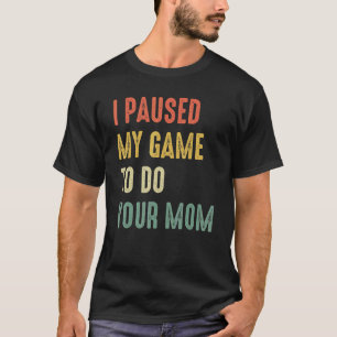 I Paused My Game To Do Your Mom Sarcastic Video Ga T-Shirt