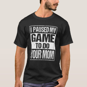I Paused My Game To Do Your Mom Sarcastic Video Ga T-Shirt