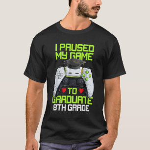 I Paused My Game To Graduate 8th Grade Graduation T-Shirt