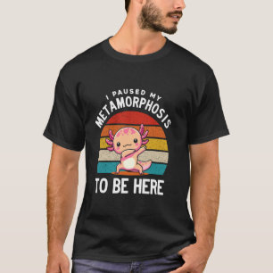 I Paused My Metamorphosis to Be Here Funny Axolotl T-Shirt