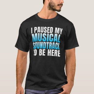 I paused my Musical Soundtrack to be here Musical T-Shirt