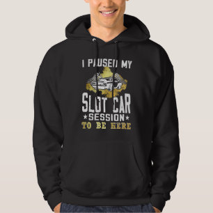 I paused my slot car session to be here Slot car Hoodie