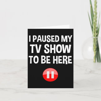 I Paused My Tv Show To Be Here - Tv Lover Birthday Card