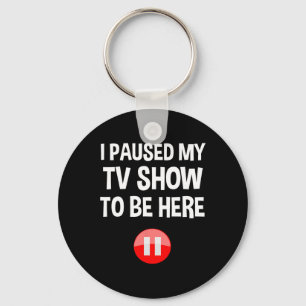 I Paused My Tv Show To Be Here - Tv Lover Birthday Keychain