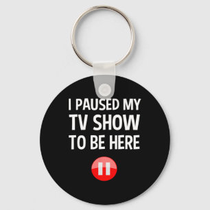 I Paused My Tv Show To Be Here - Tv Lover Birthday Keychain