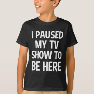 I Paused My Tv Show To Be Here - Tv Lover Birthday T-Shirt