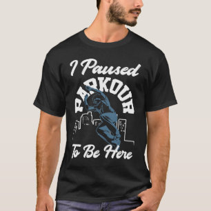I Paused Parkour To Be Here Parkour T-Shirt