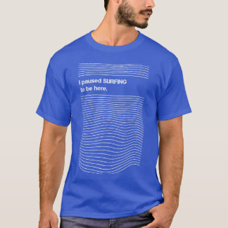 I Paused Surfing to Be Here Surfer Humour Joke Fun T-Shirt