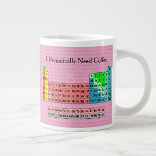 I Periodically Need Coffee- Periodic Table Large Coffee Mug