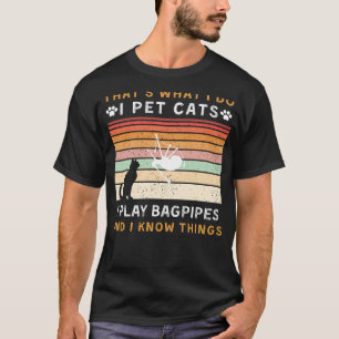 I Pet Cats, I Play Bagpipes, and I Know Things Fun T-Shirt