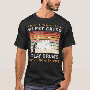 I Pet Cats, I Play Drums, and I Know Things Funny T-Shirt