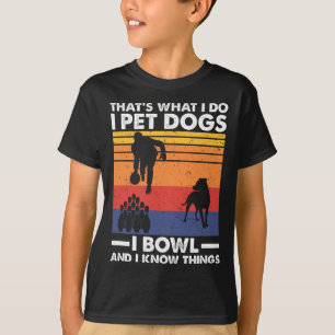 I Pet Dogs I Bowl And I Know Things T-Shirt