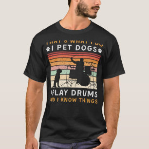 I Pet Dogs I Play Drums I Know Things Funny Tee
