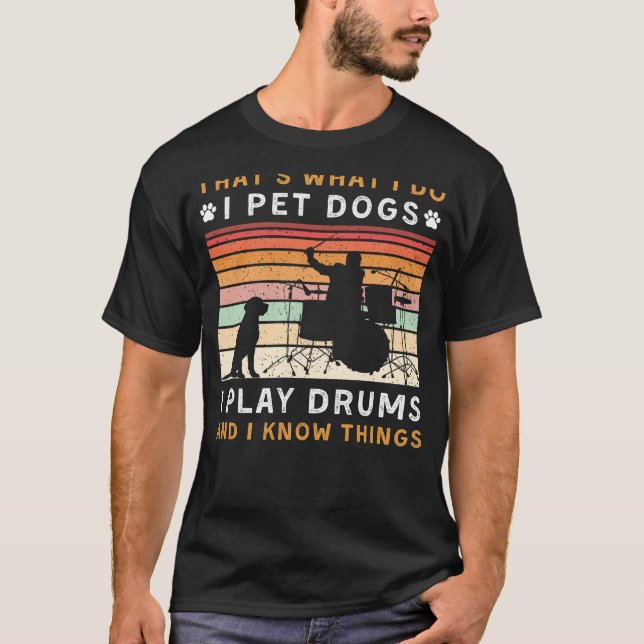I Pet Dogs I Play Drums I Know Things Funny Tee (Front)