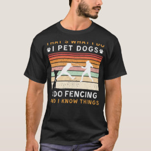 I Pet Dogs I Play Fencing I Know Things Funny Tee