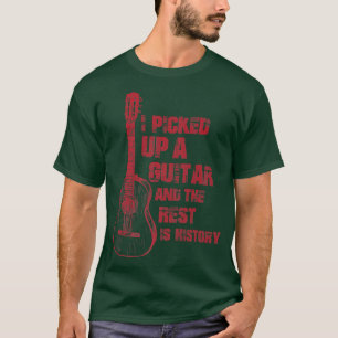 I Picked Up A Guitar And The Rest Is History Guita T-Shirt