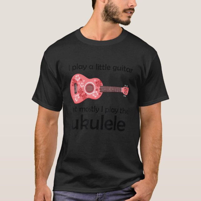 I Play A Little Guitar But Mostly I Play The Ukule T-Shirt (Front)