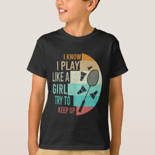 I Play Badminton Like A Girl Try To Keep Up Badmin T-Shirt