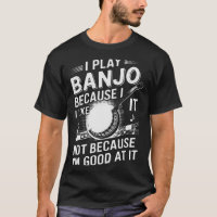I Play Banjo Because I Like It - Funny Musician Mu