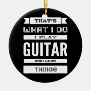 I Play Guitar and I Know Things  Ceramic Ornament
