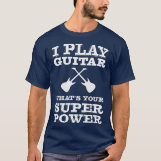 I play guitar whats your super power guitarist T-Shirt
