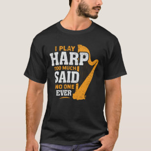 I Play Harp Too Much Said No One Ever Harpist Gift T-Shirt