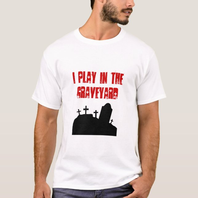 I play in the graveyard T-Shirt (Front)