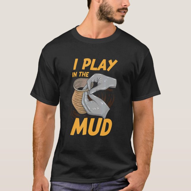 I Play In The Mud  Pottery Artist T-Shirt (Front)