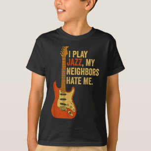 I Play Jazz, My Neighbors Hate Me - Funny Guitaris T-Shirt