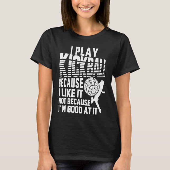 I Play Kickball Because I Like It Not Because I'm  T-Shirt (Front)