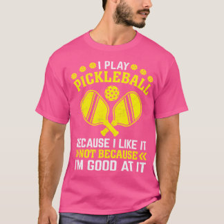 I Play Pickleball Because I Like It Not I'M Good A T-Shirt