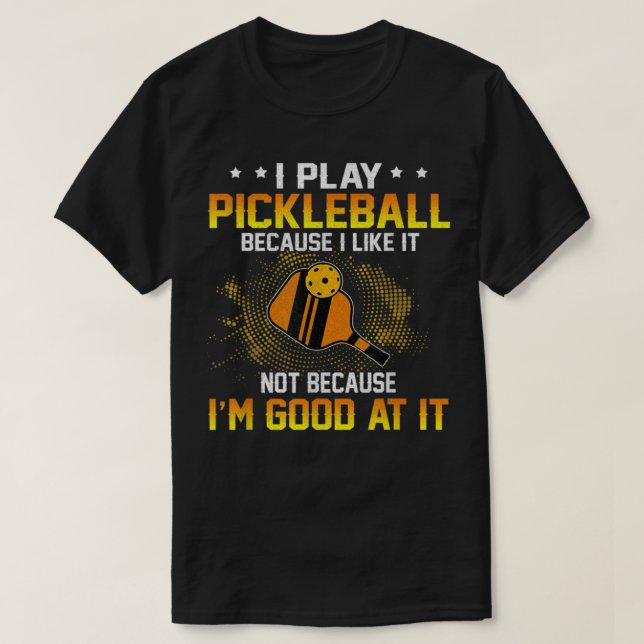 I Play Pickleball Because I Like It Not I'm Good A T-Shirt (Design Front)