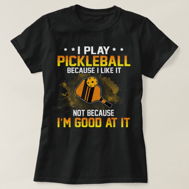 I Play Pickleball Because I Like It Not I'm Good A T-Shirt (Design Front)