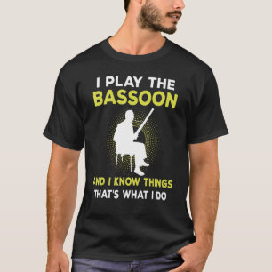 I Play The Bassoon And I Know Things That's What I T-Shirt