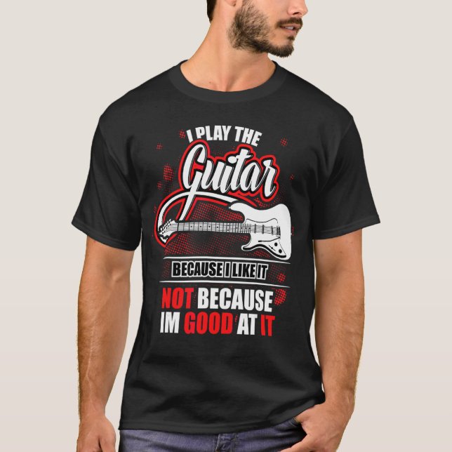 I Play The Guitar Because I Like It  Gitarren Gita T-Shirt (Front)