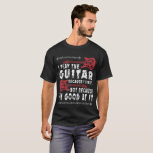 I Play The Guitar Because I Like It T-Shirt