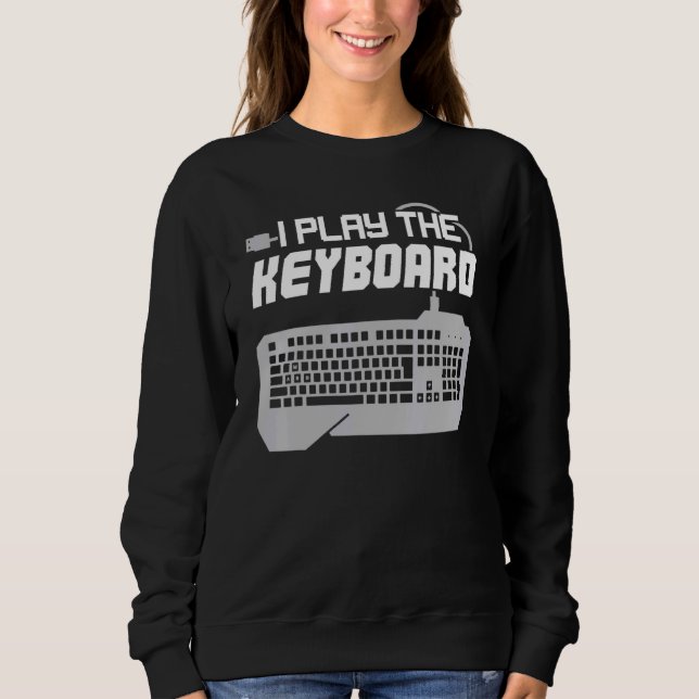 I Play The Keyboard Programmer Computer Tech Sweatshirt (Front)