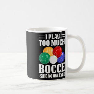 I Play Too Much Bocce Said Nobody Ever Funny Bocce Coffee Mug