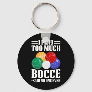 I Play Too Much Bocce Said Nobody Ever Funny Bocce Keychain