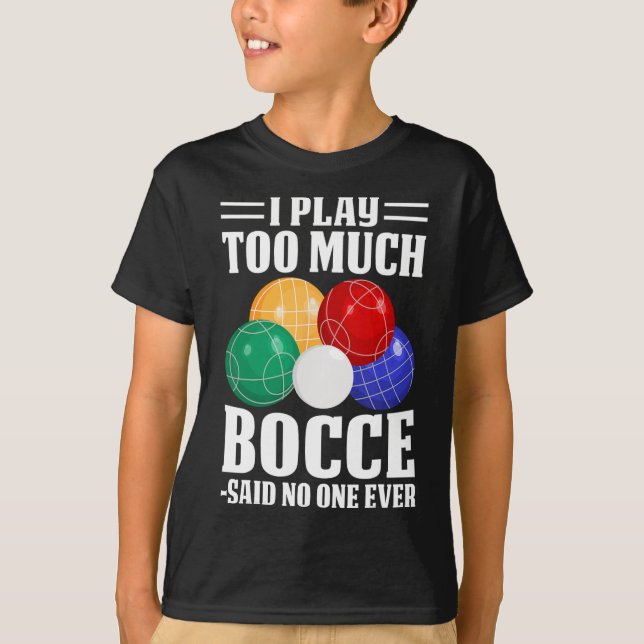 I Play Too Much Bocce Said Nobody Ever Funny Bocce T-Shirt (Front)
