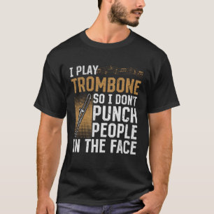 I Play Trombone So I Don't Punch People In The Fac T-Shirt