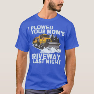 I Plowed Your Mom's Driveway Snow Plow  T-Shirt