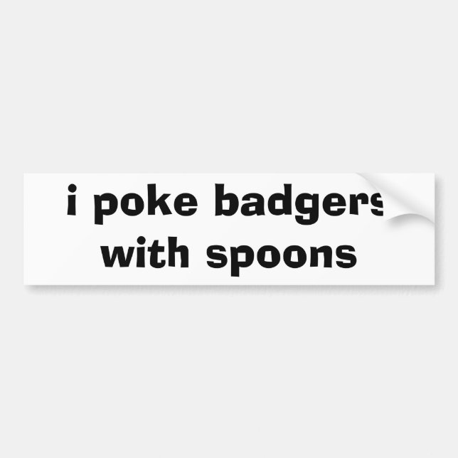 i poke badgers with spoons bumper sticker (Front)