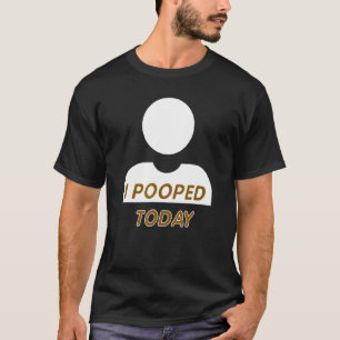 I Pooped Today Fun Gag  For Any Constipated Person T-Shirt