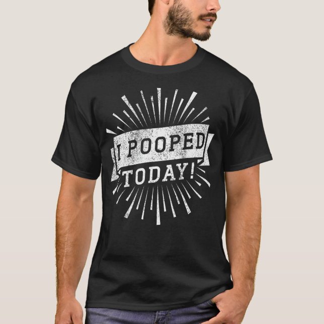 I Pooped Today - Funny this guy pooped today T-Shirt (Front)