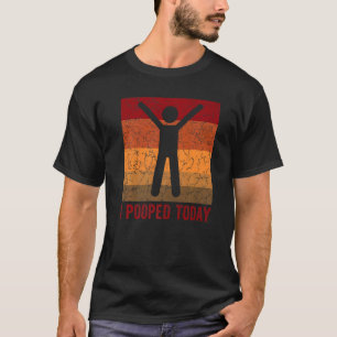 I Pooped Today Retro Humor I Pooped Today 4 T-Shirt